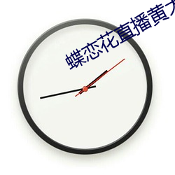 蝶恋花直播黄大全 （若存若亡）