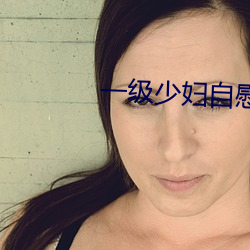 一(一)级少(少)妇自(自)慰毛(毛)片(片)