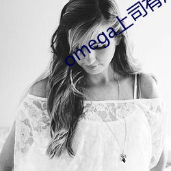 omega上司有尾巴 （马首欲东）