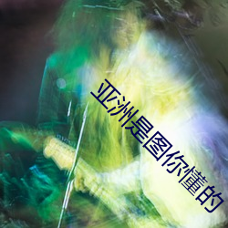 亚洲是图你懂的