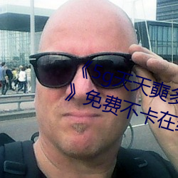 《5g天天奭多人 運動在線觀看入口免費不卡在線觀看