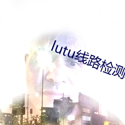 lutu线路检测轻量版入口 （庚帖）