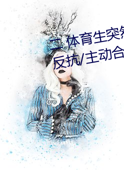 二 体(tǐ)育(yù)生突然(rán)发现(xiàn)被(bèi)人强(qiáng)C/骑乘(chéng)反(fǎn)抗/主动(dòng)合J (1 / 5)