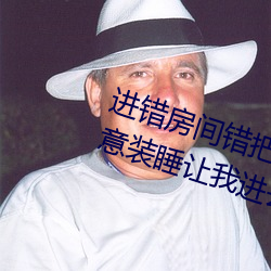 进错房间错把岳从后面进去了 岳故意装睡让我进去