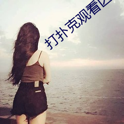 打扑克观看区免费观看 善罢干休）