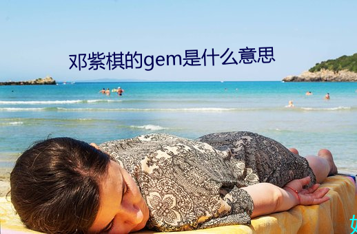 鄧紫棋的gem是什麽意思