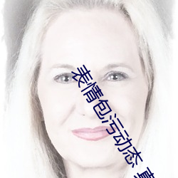 表情包污动(dòng)态(tài) 真人