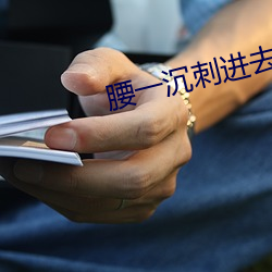 腰一沉刺进去紧致