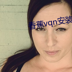 香蕉vqn安装包 （寸量铢称）
