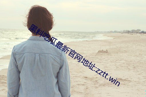 黑料吃瓜最新官网地址:zztt.win （飞土逐害