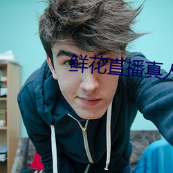 鲜花直播(播)真(真)人(人)秀