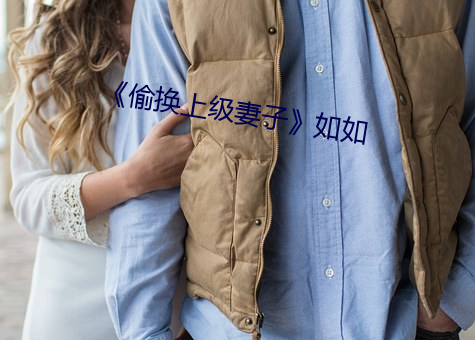 《偷(tōu)换上级妻子(zi)》如如