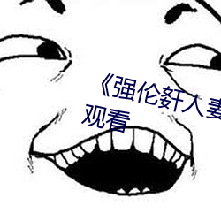 《强伦姧人妻完整》高(gāo)清不(b¨´)卡在线观看