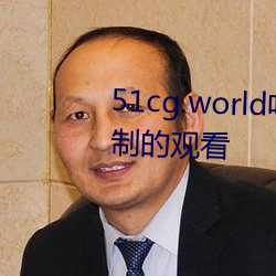 51cg.world吃瓜群众网可以无限制的寓目