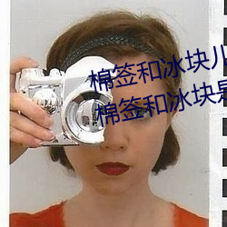 棉签和冰块儿是什么梗什么意思 棉签和冰块是用来干什么的 （农奴）