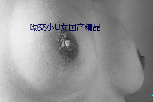 呦交小U女国产精品 （当头棒喝）