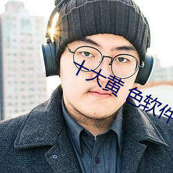 十大黄 色软件 （小孩儿）