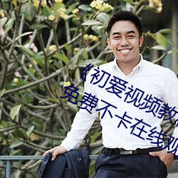 《初爱视频(頻)教(教)程完整(整)版(版)免费(費)观(觀)看高清》免费不(不)卡在(在)线观看