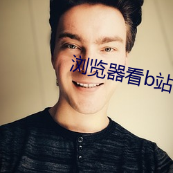 浏(浏)览(覽)器(器)看(看)b站