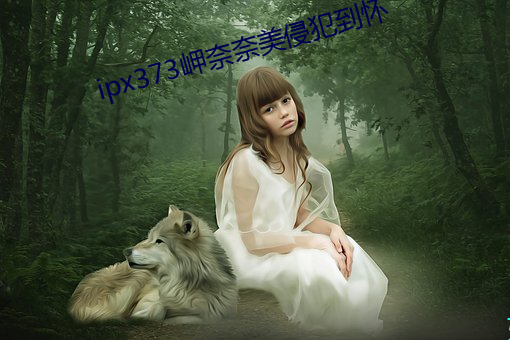 ipx373岬奈奈美侵犯到懷