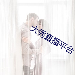 大秀直播平台 （以水济水）