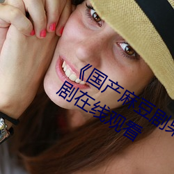 《国产(chǎn)麻豆剧果冻传(chun)媒(mi)星空视(shì)频电视剧在线观看