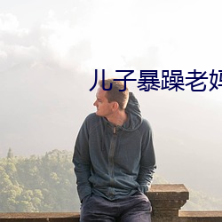 儿子暴躁(zào)老妈(mā)