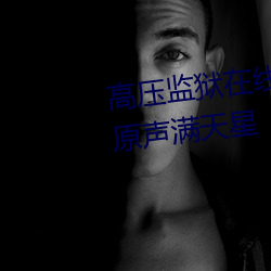 高(go)压监狱在(zài)线(xin)观看完整免费高清(qīng)原(yuán)声满(mn)天星