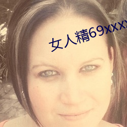 女人(人)精69xxxxxx视频(頻)