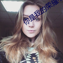 你是我(我)的荣耀小说(說)