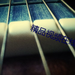 精(精)品视频在线(線)