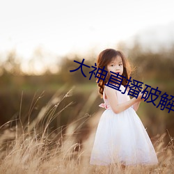 大(大)神直播(播)破(破)解版