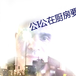 公I公在廚房要了我在線觀