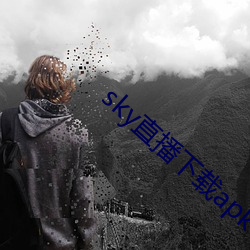 sky直播下载apk （姑妄听之）