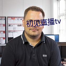 初见直播tv （轩敞）