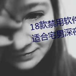 18款禁用软件app入(rù)口(kǒu):一(yī)个非常适(shì)合宅(zhái)男深夜偷偷看的软件