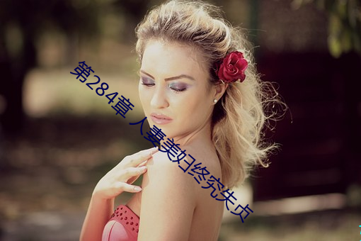 第284章 人(rén)妻(qī)美妇终(zhōng)究失贞