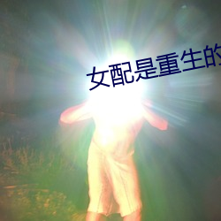 女配是重生的(de)