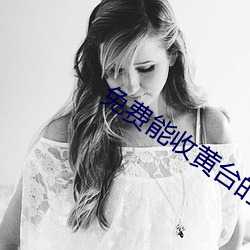免费能收黄(huáng)台的直(zhí)播APP