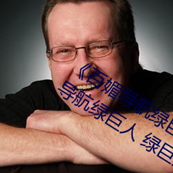 《百(bǎi)媚导航(háng)绿巨人app入口》 聚(j)合(hé)app导航绿巨人 绿巨人黑科