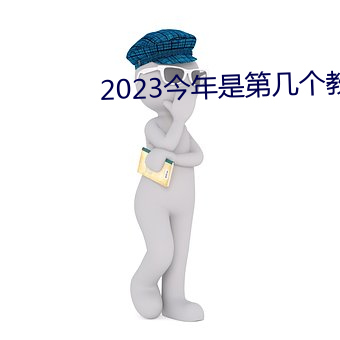 2023今年是第几个教师节 （攀高接贵）