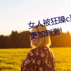 女人被狂躁c到热潮视频网友:演出越发刺激!