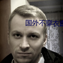 国外不(bù)穿衣(yī)直播app