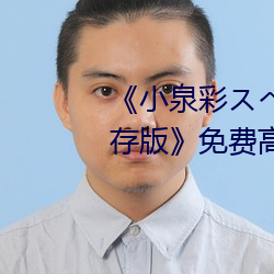 《小泉彩スペシャル完全永久保存版》免费高清在线观看 （无功受禄）