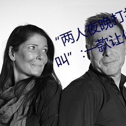 “两人夜晚打扑克剧烈运动又疼又叫(叫)”:一款让(讓)你上瘾的(的)手机(機)