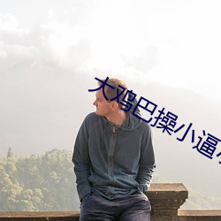 大鸡巴操小(xiǎo)逼小(xiǎo)说