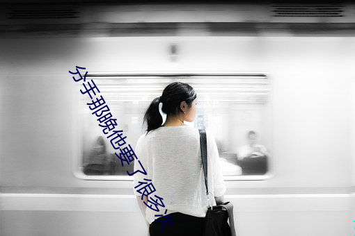 分手那晚他要了很多次 （现在）