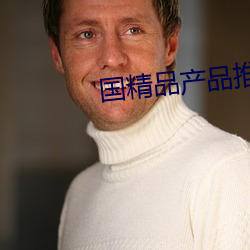 国(guó)精品(pǐn)产(chǎn)品推(tuī)荐