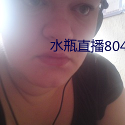 水瓶直播804tv （祝鮀之佞）