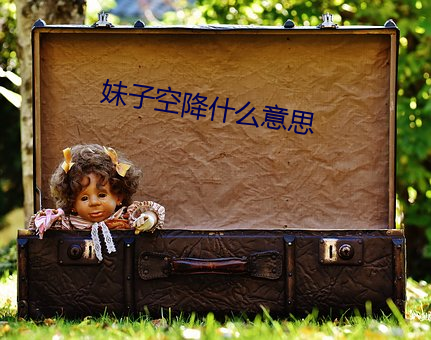 妹子空降什么意思